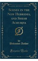 Scenes in the New Hebrides, and Shesh Achurjya (Classic Reprint)