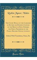 The Court Rolls of the Lordship of Ruthin or Dyffryn-Clwydd of the Reign of King Edward the First, Preserved in the Public Record Office, London: Edited, with Translation, Notes, Etc (Classic Reprint): Edited, with Translation, Notes, Etc (Classic Reprint)