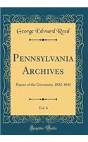 Pennsylvania Archives, Vol. 6: Papers of the Governors, 1832-1845 (Classic Reprint)