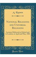 National Religions and Universal Religions: Lectures Delivered at Oxford and in London, in April and May, 1882 (Classic Reprint)