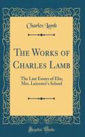 The Works of Charles Lamb: The Last Essays of Elia; Mrs. Leicester's School (Classic Reprint)