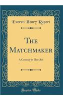 The Matchmaker: A Comedy in One Act (Classic Reprint)