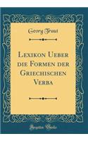 Lexikon Ueber die Formen der Griechischen Verba (Classic Reprint)