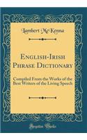 English-Irish Phrase Dictionary: Compiled from the Works of the Best Writers of the Living Speech (Classic Reprint): Compiled from the Works of the Best Writers of the Living Speech (Classic Reprint)