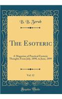 The Esoteric, Vol. 12: A Magazine of Practical Esoteric Thought; From July, 1898, to June, 1899 (Classic Reprint)