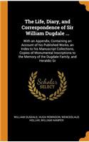 The Life, Diary, and Correspondence of Sir William Dugdale ...