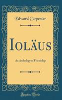 Ioläus: An Anthology of Friendship (Classic Reprint)