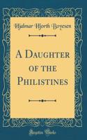 A Daughter of the Philistines (Classic Reprint)