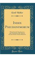 Index Pseudonymorum: WÃ¶rterbuch Der Pseudonymen, Oder Verzeichniss Aller Autoren, Die Sich Falscher Namen Bedienten (Classic Reprint)