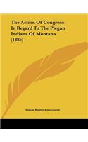 The Action Of Congress In Regard To The Piegan Indians Of Montana (1885)