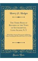 The Third Book of Records of the Town of Southampton, Long Island, N. Y: With Other Ancient Documents of Historic Value, Including the Records From 1717 to 1807 (Classic Reprint)