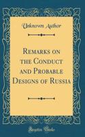 Remarks on the Conduct and Probable Designs of Russia (Classic Reprint)