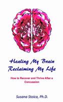 Healing My Brain, Reclaiming My Life: How to Recover and Thrive After a Concussion