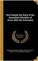 His Friends; the Story of the Immediate Disciples of Jesus After his Ascension