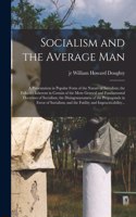 Socialism and the Average Man; a Presentation in Popular Form of the Nature of Socialism; the Fallacies Inherent in Certain of the More General and Fundamental Doctrines of Socialism; the Disingenuousness of the Propaganda in Favor of Socialism; An