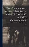 Soldiers of Kansas. The Sixth Kansas Cavalry and its Commander