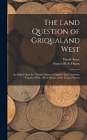 Land Question of Griqualand West: An Inquiry Into the Various Claims to Land in That Territory; Together With a Brief History of the Griqua Nation