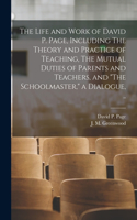 Life and Work of David P. Page, Including The Theory and Practice of Teaching, The Mutual Duties of Parents and Teachers, and 