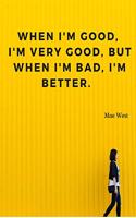 When I'm good, I'm very good, but when I'm bad, I'm better.