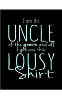 I Am The Uncle Of The Groom And All i Got Was this Lousy Shirt: Funny Saying Quote Journal & Diary: 100 Pages of Lined Large (8.5x11) Pages for Writing and Drawing