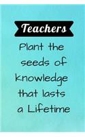 Teachers plant the seeds of knowledge that lasts a Lifetime