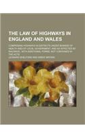 Law of Highways in England and Wales; Comprising Highways in Districts Under Boards of Health and of Local Government, and as Affected by Railways with Additional Forms, Not Contained in the Acts