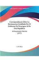 Correspondencia Sobre La Reclamacion Entablada Por El Gobierno De Nicaragua Al De Esta Republica