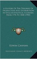 A History Of The Theories Of Production And Distribution In English Political Economy, From 1776 To 1848 (1903): (English)