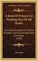 A Book Of Prayers For Working Men Of All Ranks