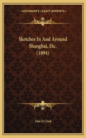 Sketches In And Around Shanghai, Etc. (1894): (English)