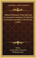 Abdiae Babyloniae Primi Episcopi Ab Apostolis Constituti, De Historia Certaminis Apostolici, Libri Decem (1560)