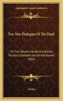 Two New Dialogues Of The Dead: The First, Between Handel And Braham; The Second Between Johnson And Boswell (1804)