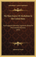 Main Source Of Alcoholism In The United States: And Suggested Remedial Legislation Based On The Scientific Discovery (1915)