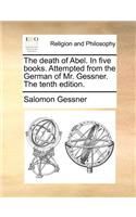 The Death of Abel. in Five Books. Attempted from the German of Mr. Gessner. the Tenth Edition.