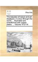 The Beauties of Nature and Art Displayed, in a Tour Through the World; ... Illustrated and Embellished with Copper Plates. ... Volume 14 of 14