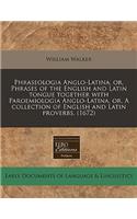 Phraseologia Anglo-Latina, Or, Phrases of the English and Latin Tongue Together with Paroemiologia Anglo-Latina, Or, a Collection of English and Latin Proverbs. (1672)