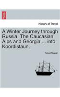 Winter Journey Through Russia. the Caucasian Alps and Georgia ... Into Koordistaun. Vol. I