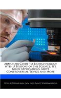 Armchair Guide to Biotechnology with a History of the Science, It's Many Applications, Most Controversial Topics and More