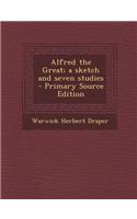 Alfred the Great; A Sketch and Seven Studies