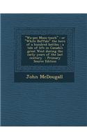 Wa-Pee Moos-Tooch: Or White Buffalo the Hero of a Hundred Battles; A Tale of Life in Canada's Great West During the Early Years of the Last Century
