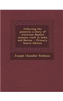 Following the Pioneers; A Story of American Baptist Mission Work in India and Burma
