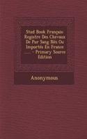 Stud Book Francais: Registre Des Chevaux de Pur Sang NES Ou Importes En France ...... - Primary Source Edition