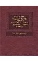 War and the Weather, or the Artificial Production of Rain - Primary Source Edition