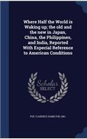 Where Half the World is Waking up; the old and the new in Japan, China, the Philippines, and India, Reported With Especial Reference to American Conditions