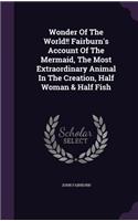 Wonder of the World!! Fairburn's Account of the Mermaid, the Most Extraordinary Animal in the Creation, Half Woman & Half Fish