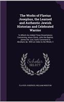 The Works of Flavius Josephus, the Learned and Authentic Jewish Historian and Celebrated Warrior: To Which Are Added Three Dissertations Concerning Jesus Christ, John the Baptist, James the Just, God's Command to Abraham, &C. with an Index to the