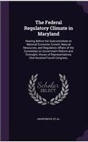 The Federal Regulatory Climate in Maryland: Hearing Before the Subcommittee on National Economic Growth, Natural Resources, and Regulatory Affairs of the Committee on Government Reform and Ove(English)