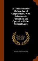 A Treatise on the Modern law of Corporations, With Reference to Formation and Operation Under General Laws