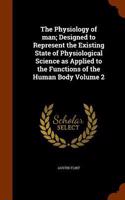 The Physiology of man; Designed to Represent the Existing State of Physiological Science as Applied to the Functions of the Human Body Volume 2