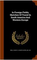 In Foreign Fields; Sketches Of Travel In South America And Western Europe